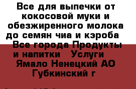 Все для выпечки от кокосовой муки и обезжиренного молока до семян чиа и кэроба. - Все города Продукты и напитки » Услуги   . Ямало-Ненецкий АО,Губкинский г.